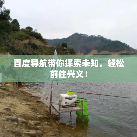 百度导航带你探索未知，轻松前往兴义！