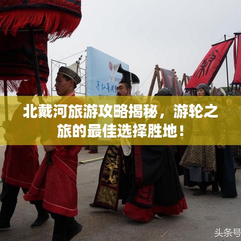 北戴河旅游攻略揭秘,游轮之旅的最佳选择胜地!
