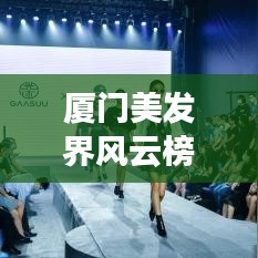 厦门美发界风云榜，城市理发公司排名揭秘，美发新风尚引领潮流！