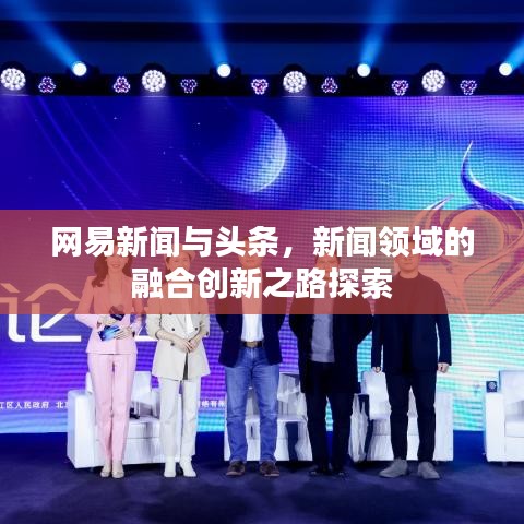 网易新闻与头条，新闻领域的融合创新之路探索