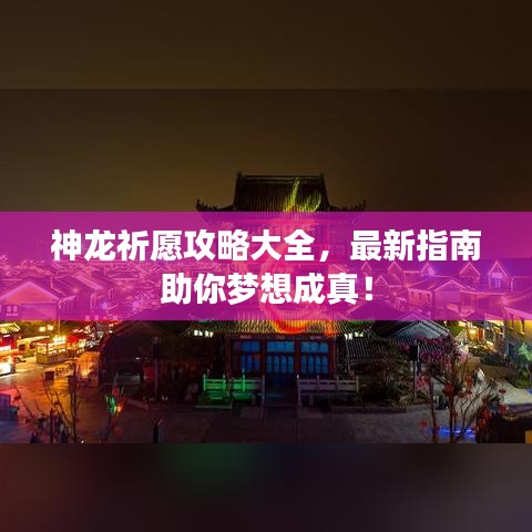 神龙祈愿攻略大全，最新指南助你梦想成真！