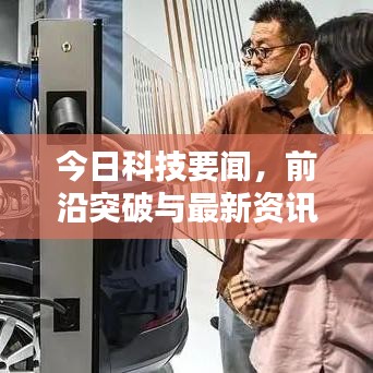 今日科技要闻，前沿突破与最新资讯动态