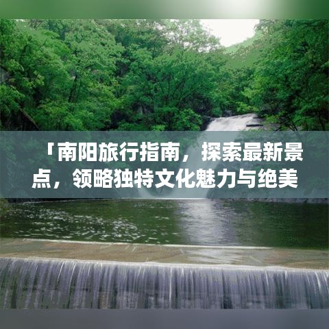 「南阳旅行指南,探索最新景点,领略独特文化魅力与绝美风景」