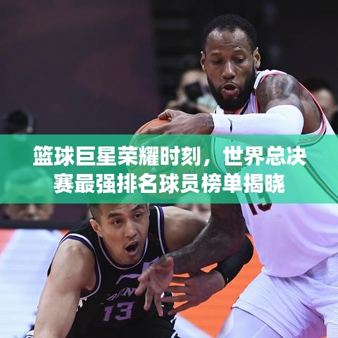 篮球巨星荣耀时刻,世界总决赛最强排名球员榜单揭晓