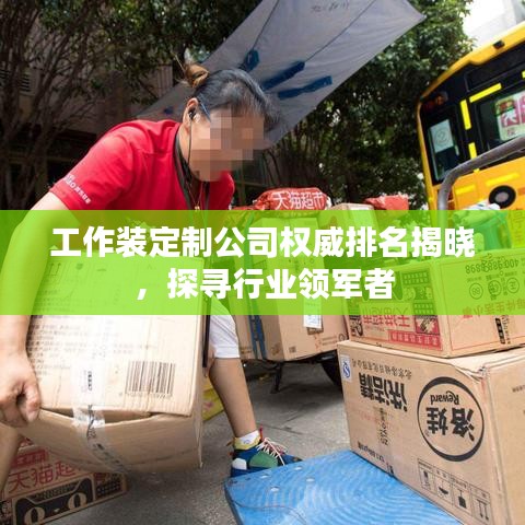 工作装定制公司权威排名揭晓，探寻行业领军者