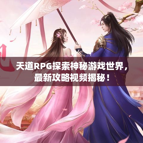 天道RPG探索神秘游戏世界，最新攻略视频揭秘！