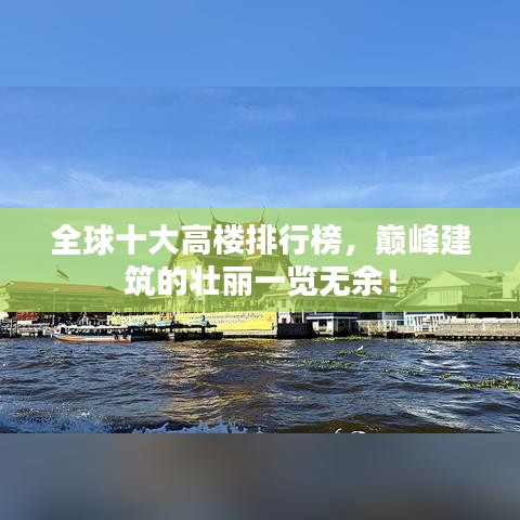 全球十大高楼排行榜,巅峰建筑的壮丽一览无余!