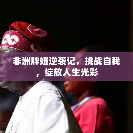 非洲胖妞逆袭记，挑战自我，绽放人生光彩