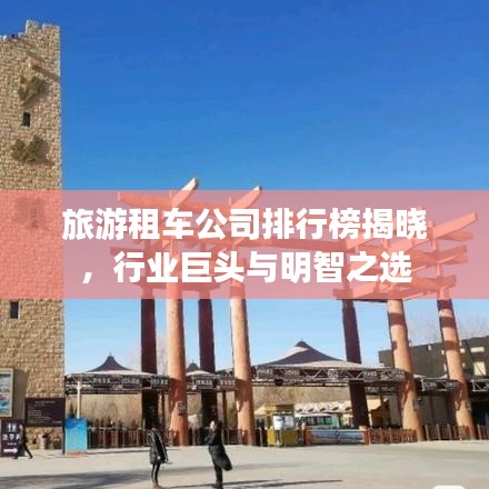 旅游租车公司排行榜揭晓，行业巨头与明智之选