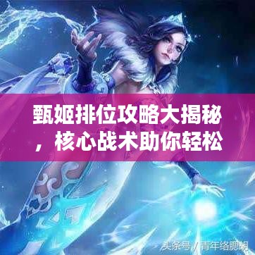 甄姬排位攻略大揭秘，核心战术助你轻松上分！