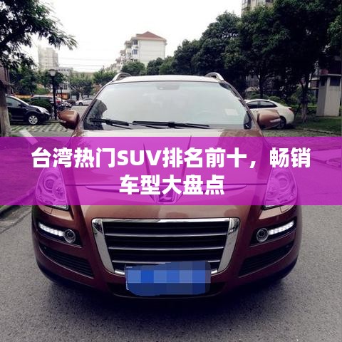 台湾热门SUV排名前十，畅销车型大盘点