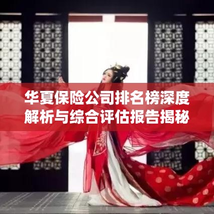 华夏保险公司排名榜深度解析与综合评估报告揭秘！