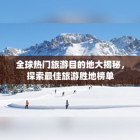 全球热门旅游目的地大揭秘，探索最佳旅游胜地榜单