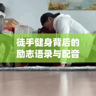 徒手健身背后的励志语录与配音艺术之道