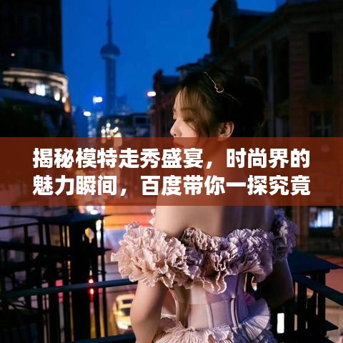 揭秘模特走秀盛宴，时尚界的魅力瞬间，百度带你一探究竟！
