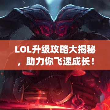 LOL升级攻略大揭秘，助力你飞速成长！