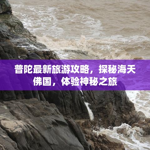 普陀最新旅游攻略，探秘海天佛国，体验神秘之旅
