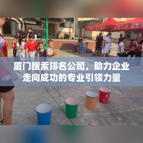 厦门搜索排名公司，助力企业走向成功的专业引领力量