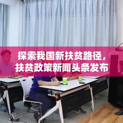 探索我国新扶贫路径，扶贫政策新闻头条发布
