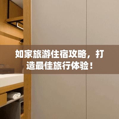 如家旅游住宿攻略，打造最佳旅行体验！