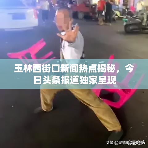 玉林西街口新闻热点揭秘，今日头条报道独家呈现