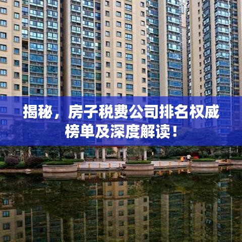 揭秘，房子税费公司排名权威榜单及深度解读！