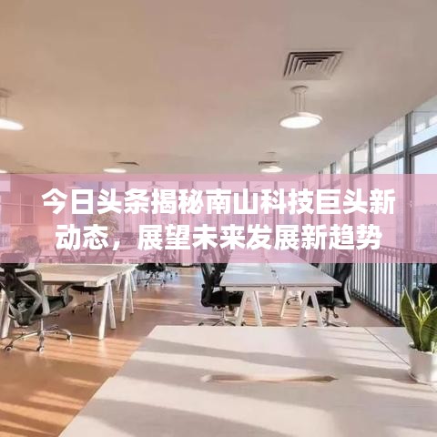 今日头条揭秘南山科技巨头新动态，展望未来发展新趋势