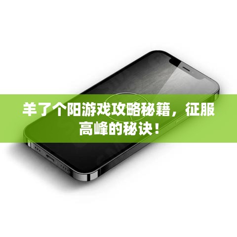 羊了个阳游戏攻略秘籍，征服高峰的秘诀！