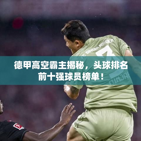 德甲高空霸主揭秘，头球排名前十强球员榜单！