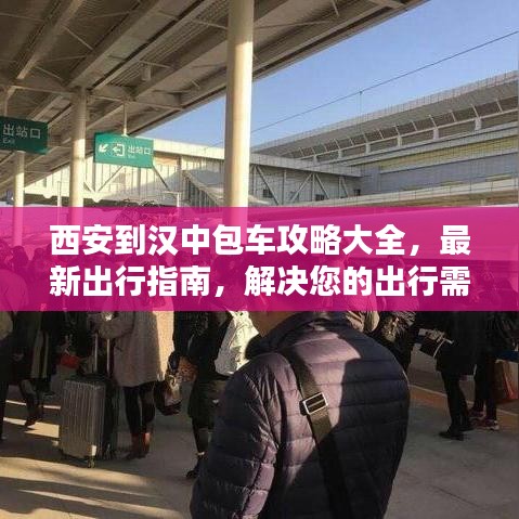 西安到汉中包车攻略大全,最新出行指南,解决您的出行需求!