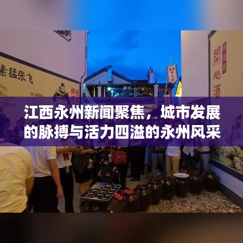 江西永州新闻聚焦，城市发展的脉搏与活力四溢的永州风采
