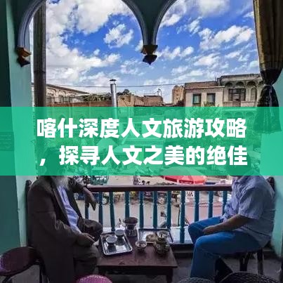 喀什深度人文旅游攻略，探寻人文之美的绝佳体验