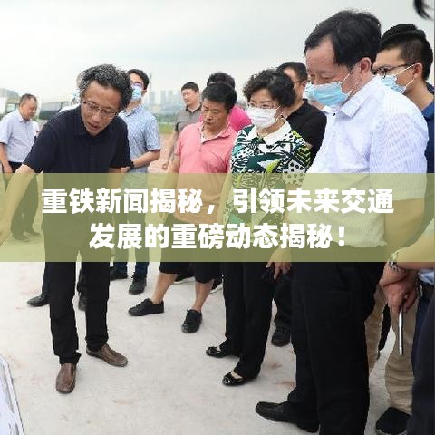 重铁新闻揭秘，引领未来交通发展的重磅动态揭秘！