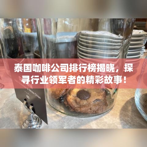 泰国咖啡公司排行榜揭晓，探寻行业领军者的精彩故事！