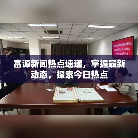 富源新闻热点速递，掌握最新动态，探索今日热点
