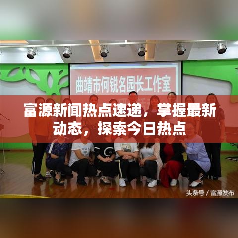 富源新闻热点速递,掌握最新动态,探索今日热点