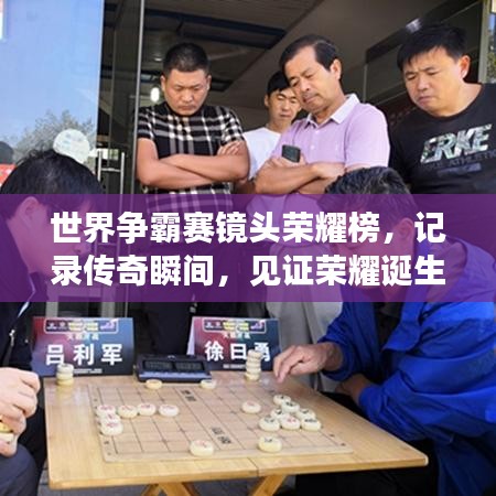 世界争霸赛镜头荣耀榜，记录传奇瞬间，见证荣耀诞生时刻