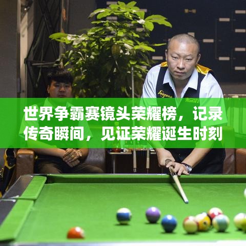 世界争霸赛镜头荣耀榜,记录传奇瞬间,见证荣耀诞生时刻