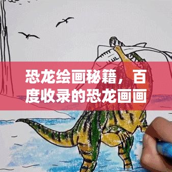 恐龙绘画秘籍，百度收录的恐龙画画技巧与灵感大解密