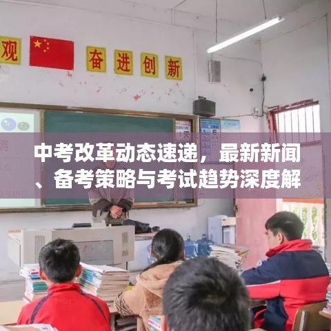 中考改革动态速递，最新新闻、备考策略与考试趋势深度解析
