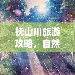 抚山川旅游攻略，自然之美的深度探索