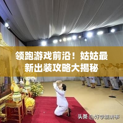 领跑游戏前沿!姑姑最新出装攻略大揭秘