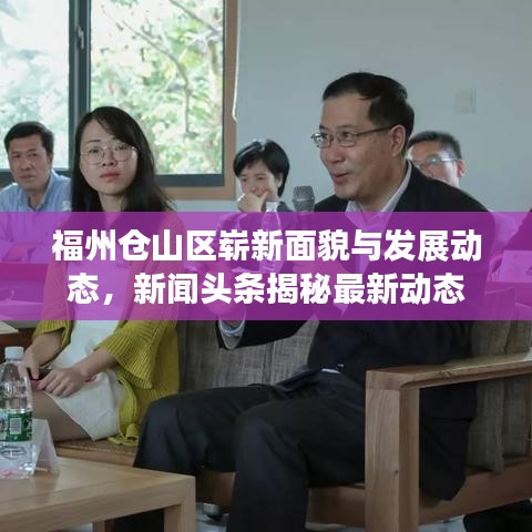 福州仓山区崭新面貌与发展动态，新闻头条揭秘最新动态