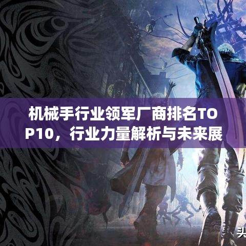 机械手行业领军厂商排名TOP10，行业力量解析与未来展望趋势