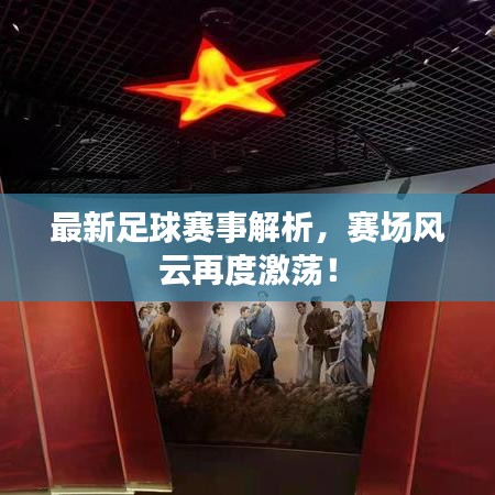 最新足球赛事解析，赛场风云再度激荡！