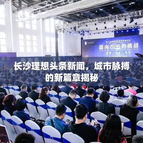 长沙理想头条新闻，城市脉搏的新篇章揭秘