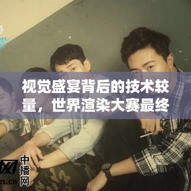 视觉盛宴背后的技术较量，世界渲染大赛最终排名揭晓！