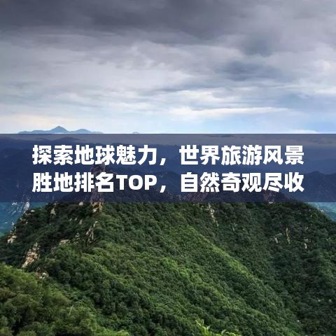 探索地球魅力，世界旅游风景胜地排名TOP，自然奇观尽收眼底