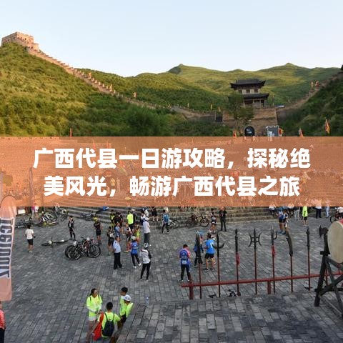 广西代县一日游攻略，探秘绝美风光，畅游广西代县之旅