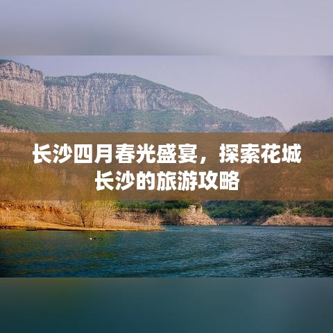 长沙四月春光盛宴，探索花城长沙的旅游攻略